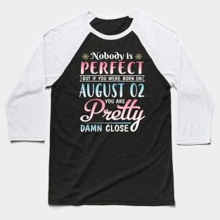 Nobody Is Perfect But If You Were Born On August 02 You Are Pretty Damn Close Happy Birthday To Me Baseball T-Shirt